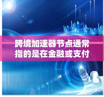 跨境加速器节点通常指的是在金融或支付领域用于处理跨境交易或金融合作的加速服务。这类节点旨在加快跨境支付的处理速度,减少交易成本,提高效率。以下是一些可能的解释 跨境加速器节点通常指的是在金融或支付领域用于处理跨境交易或金融合作的加速服务。这类节点旨在加快跨境支付的处理速度,减少交易成本,提高效率。以下是一些可能的解释