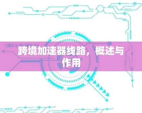 跨境加速器线路，概述与作用