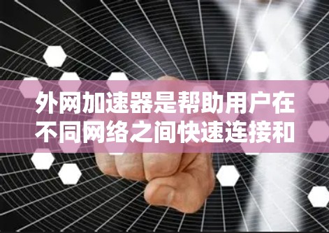 外网加速器是帮助用户在不同网络之间快速连接和加速网络信号的工具。如果你正在寻找外网加速器的最新版本,以下是一些推荐,它们涵盖了多种网络和功能 外网加速器是帮助用户在不同网络之间快速连接和加速网络信号的工具。如果你正在寻找外网加速器的最新版本,以下是一些推荐,它们涵盖了多种网络和功能