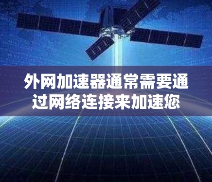 外网加速器通常需要通过网络连接来加速您的手机数据流量。以下是一些常见的外网加速器的连接方式和使用方法 外网加速器通常需要通过网络连接来加速您的手机数据流量。以下是一些常见的外网加速器的连接方式和使用方法