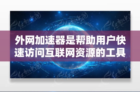外网加速器是帮助用户快速访问互联网资源的工具，能够显著提高访问速度、节省时间。以下是一些推荐的外网加速器工具以及使用建议