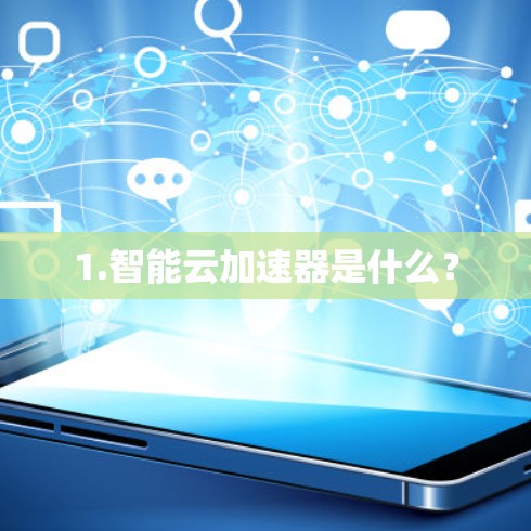 1.智能云加速器是什么? 1.智能云加速器是什么?