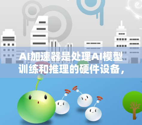 AI加速器是处理AI模型训练和推理的硬件设备，其效率和性能受到多种因素的影响。以下是对这些因素的详细分析
