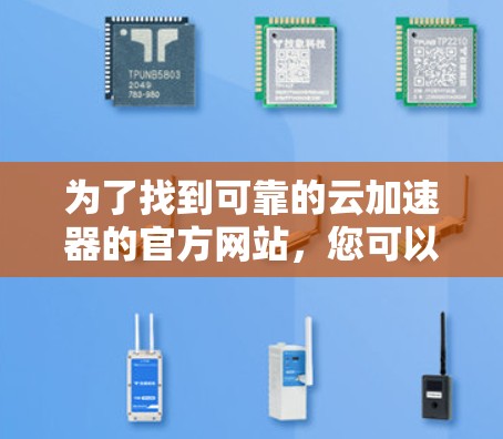 为了找到可靠的云加速器的官方网站，您可以按照以下步骤进行