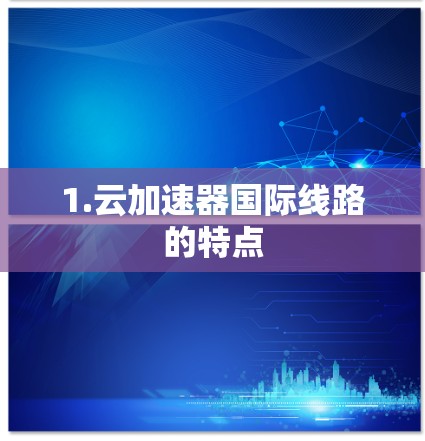 1.云加速器国际线路的特点