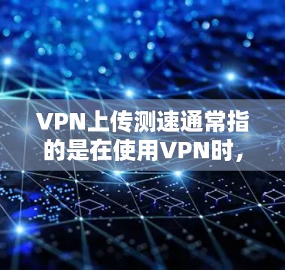 VPN上传测速通常指的是在使用VPN时,数据上传过程中因延迟或其他因素导致的速度测试结果。以下是一些常见问题及解决方案 VPN上传测速通常指的是在使用VPN时,数据上传过程中因延迟或其他因素导致的速度测试结果。以下是一些常见问题及解决方案