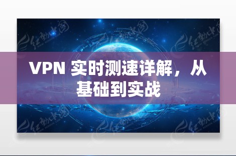 VPN 实时测速详解,从基础到实战 VPN 实时测速详解,从基础到实战