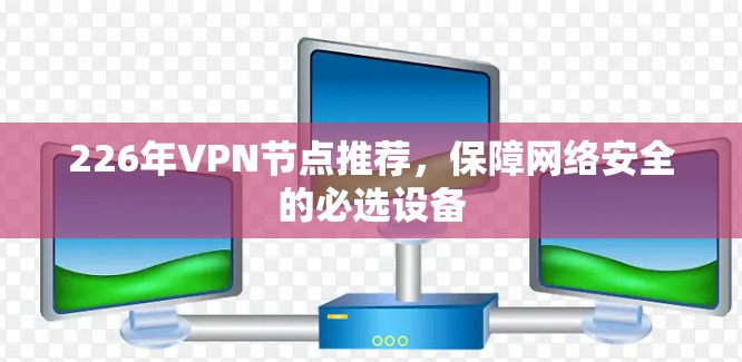 226年VPN节点推荐,保障网络安全的必选设备 226年VPN节点推荐,保障网络安全的必选设备
