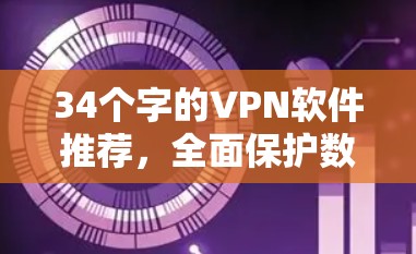 34个字的VPN软件推荐，全面保护数据，轻松畅行网络