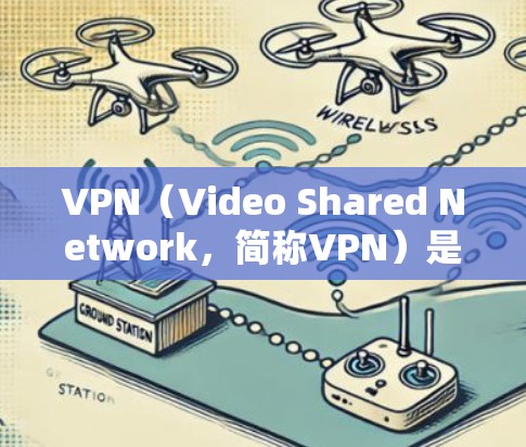 VPN(Video Shared Network,简称VPN)是一种用于在无线上传输视频、文件和数据的网络服务。它通过加密数据传输,确保用户的网络数据安全。以下是关于VPN的最新更新和推荐信息 VPN(Video Shared Network,简称VPN)是一种用于在无线上传输视频、文件和数据的网络服务。它通过加密数据传输,确保用户的网络数据安全。以下是关于VPN的最新更新和推荐信息