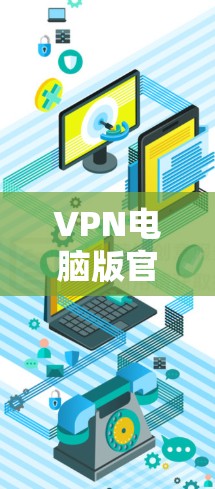 VPN电脑版官网通常指的是那些专注于提供VPN服务的网站，这些网站通常会提供各种VPN软件的下载链接，以及相关的配置文件和资源。以下是一些常见的VPN电脑版官网和推荐资源