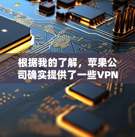 根据我的了解，苹果公司确实提供了一些VPN服务，但主要服务可能集中在苹果内部网络和外部网络的访问上。以下是关于苹果VPN的详细介绍