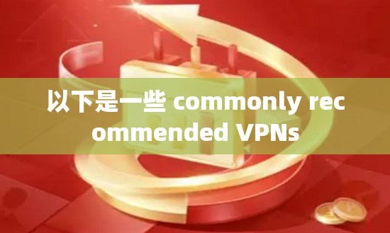 以下是一些 commonly recommended VPNs 以下是一些 commonly recommended VPNs