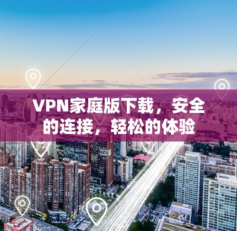 VPN家庭版下载，安全的连接，轻松的体验
