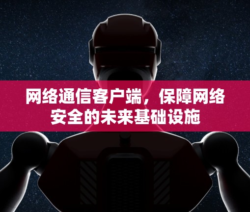 网络通信客户端，保障网络安全的未来基础设施