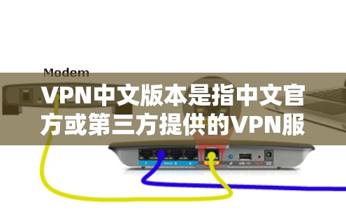 VPN中文版本是指中文官方或第三方提供的VPN服务。以下是几个常见的VPN中文版本 VPN中文版本是指中文官方或第三方提供的VPN服务。以下是几个常见的VPN中文版本