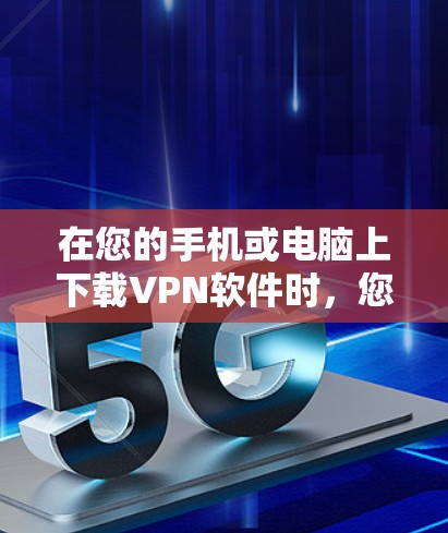在您的手机或电脑上下载VPN软件时，您可以按照以下步骤操作