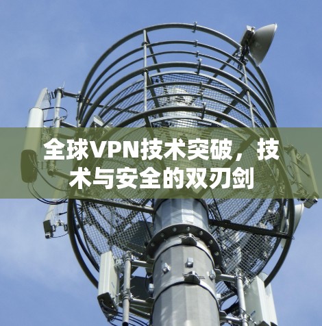 全球VPN技术突破，技术与安全的双刃剑