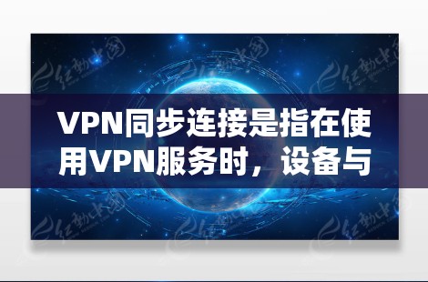 VPN同步连接是指在使用VPN服务时,设备与服务器之间需要通过某种方式同步数据,以确保数据的安全和传输。以下是关于VPN同步连接的详细解释 VPN同步连接是指在使用VPN服务时,设备与服务器之间需要通过某种方式同步数据,以确保数据的安全和传输。以下是关于VPN同步连接的详细解释