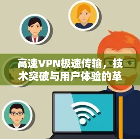 高速VPN极速传输，技术突破与用户体验的革新