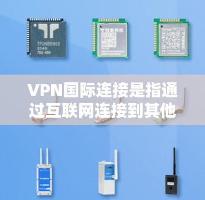VPN国际连接是指通过互联网连接到其他国家服务器的网络环境。以下是获取国际VPN连接的步骤和注意事项