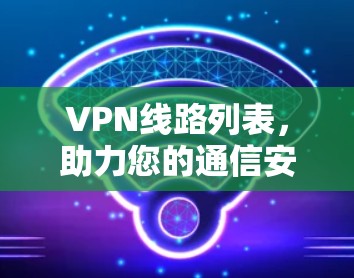 VPN线路列表，助力您的通信安全与高效连接