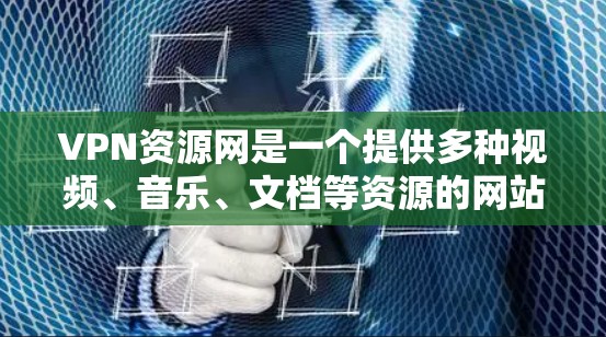 VPN资源网是一个提供多种视频、音乐、文档等资源的网站,提供在线观看、下载和搜索功能。以下是对该网站的详细介绍和综合分析 VPN资源网是一个提供多种视频、音乐、文档等资源的网站,提供在线观看、下载和搜索功能。以下是对该网站的详细介绍和综合分析