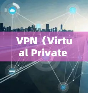 VPN（Virtual Private Network，VPN）是一种通过加密通信建立虚拟网络环境，允许用户在安全的环境中访问来自外部服务器的内容或服务。以下是关于VPN的详细分析
