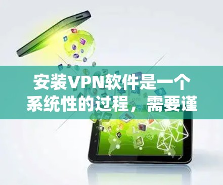 安装VPN软件是一个系统性的过程,需要谨慎处理以确保数据安全。以下是一个有条理的安装步骤指南,帮助您顺利完成VPN安装 安装VPN软件是一个系统性的过程,需要谨慎处理以确保数据安全。以下是一个有条理的安装步骤指南,帮助您顺利完成VPN安装