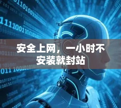 安全上网,一小时不安装就封站 安全上网,一小时不安装就封站