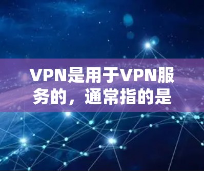 VPN是用于VPN服务的，通常指的是通过数字证书和证书中心进行的。以下是对普通版和极速版的区别进行的详细说明