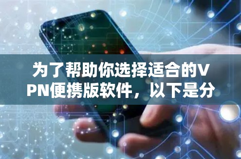 为了帮助你选择适合的VPN便携版软件,以下是分步的指南 为了帮助你选择适合的VPN便携版软件,以下是分步的指南