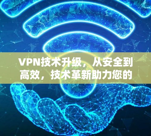 VPN技术升级，从安全到高效，技术革新助力您的通信体验