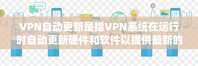 VPN自动更新是指VPN系统在运行时自动更新硬件和软件以提供最新的安全和功能。然而,用户通常通过手动操作或手动调整设置来管理这些更新。以下是对这个概念的详细分析 VPN自动更新是指VPN系统在运行时自动更新硬件和软件以提供最新的安全和功能。然而,用户通常通过手动操作或手动调整设置来管理这些更新。以下是对这个概念的详细分析