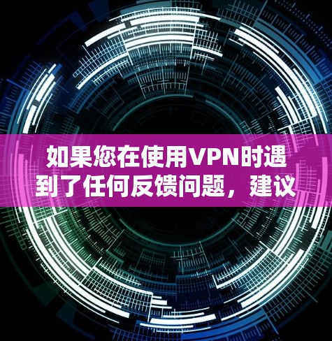 如果您在使用VPN时遇到了任何反馈问题，建议检查以下几点