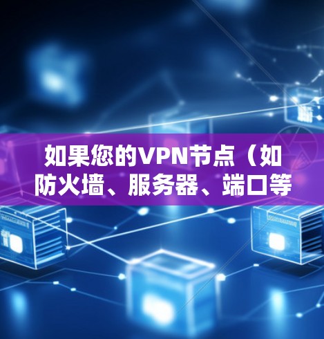 如果您的VPN节点（如防火墙、服务器、端口等）因失效而中断连接，可以按照以下步骤进行修复或更换