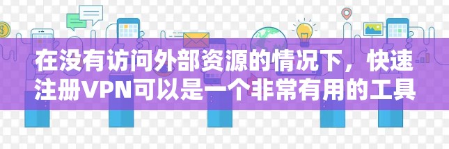 在没有访问外部资源的情况下，快速注册VPN可以是一个非常有用的工具。以下是一些步骤性的指南，帮助您轻松地进行快速注册