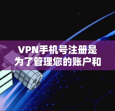 VPN手机号注册是为了管理您的账户和账号密码的安全性，确保您的隐私和安全。以下是一些步骤和注意事项，帮助您更好地管理VPN手机号码