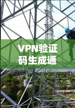 VPN验证码生成通常需要特定的步骤或工具，具体步骤和工具可能会因服务而异。以下是一些常见的步骤和建议，帮助您生成验证码