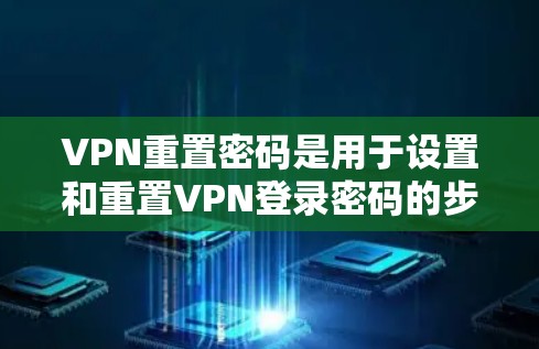VPN重置密码是用于设置和重置VPN登录密码的步骤。以下是重置密码的常见步骤