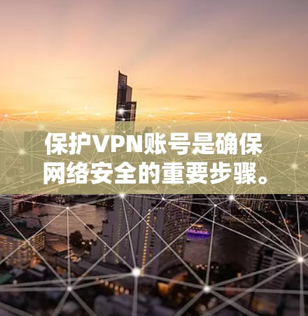 保护VPN账号是确保网络安全的重要步骤。以下是一些详细的安全建议
