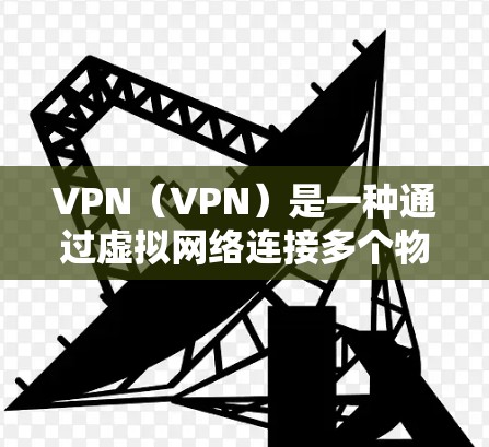 VPN（VPN）是一种通过虚拟网络连接多个物理或网络设备的技术，用于实现网络连接。VPN的游客模式通常指的是在VPN中被允许访问的资源或服务，例如