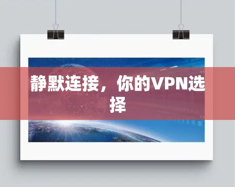 静默连接,你的VPN选择 静默连接,你的VPN选择