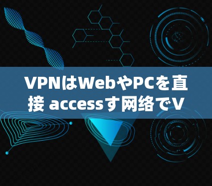 VPNはWebやPCを直接 accessす网络でVPNはWebやPCを直接 accessす网络で VPNはWebやPCを直接 accessす网络でVPNはWebやPCを直接 accessす网络で