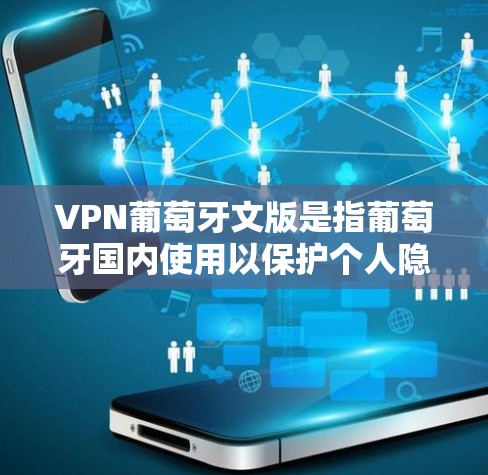 VPN葡萄牙文版是指葡萄牙国内使用以保护个人隐私和安全为目的的VPN平台。葡萄牙是一个拥有丰富网络资源的国家，因此葡萄牙国内有很多好的VPN平台供用户使用