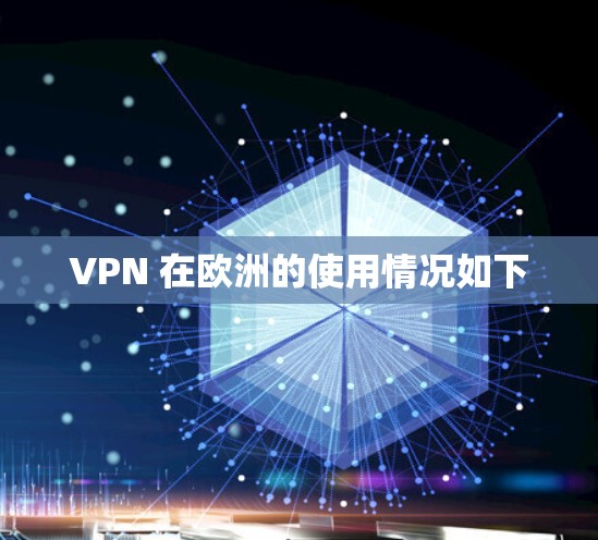 VPN 在欧洲的使用情况如下 VPN 在欧洲的使用情况如下