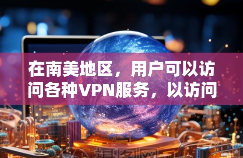 在南美地区,用户可以访问各种VPN服务,以访问网络资源、下载文件或进行在线游戏等。以下是一些在南美地区常用的VPN服务和访问方法 在南美地区,用户可以访问各种VPN服务,以访问网络资源、下载文件或进行在线游戏等。以下是一些在南美地区常用的VPN服务和访问方法