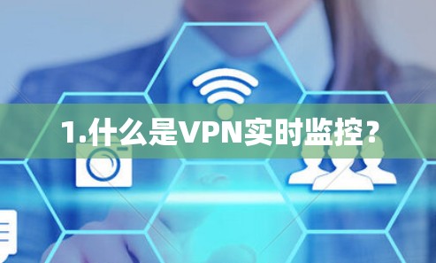 1.什么是VPN实时监控? 1.什么是VPN实时监控?