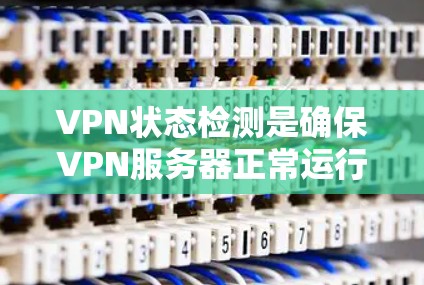 VPN状态检测是确保VPN服务器正常运行和安全运行的重要步骤。通过监控服务器的健康状态，可以防止攻击和网络异常，保障用户的信息安全。以下是关于VPN状态检测的详细介绍