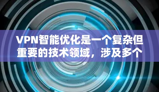 VPN智能优化是一个复杂但重要的技术领域,涉及多个技术领域,如网络技术、人工智能、数据处理和安全措施。以下是逐步的解释和优化方法 VPN智能优化是一个复杂但重要的技术领域,涉及多个技术领域,如网络技术、人工智能、数据处理和安全措施。以下是逐步的解释和优化方法